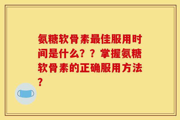 氨糖软骨素最佳服用时间是什么？？掌握氨糖软骨素的正确服用方法？
