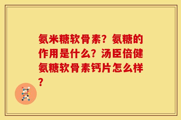氨米糖软骨素？氨糖的作用是什么？汤臣倍健氨糖软骨素钙片怎么样？