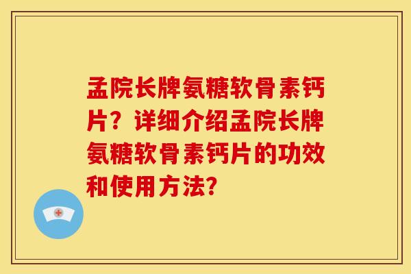 孟院长牌氨糖软骨素钙片？详细介绍孟院长牌氨糖软骨素钙片的功效和使用方法？