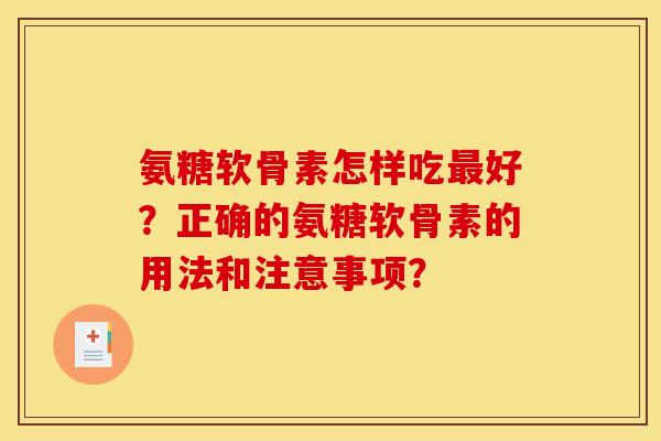 氨糖软骨素怎样吃最好？正确的氨糖软骨素的用法和注意事项？