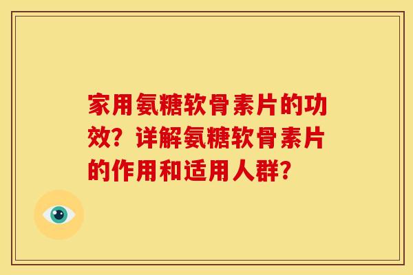 家用氨糖软骨素片的功效？详解氨糖软骨素片的作用和适用人群？