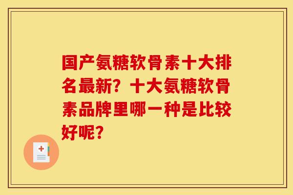 国产氨糖软骨素十大排名最新？十大氨糖软骨素品牌里哪一种是比较好呢？