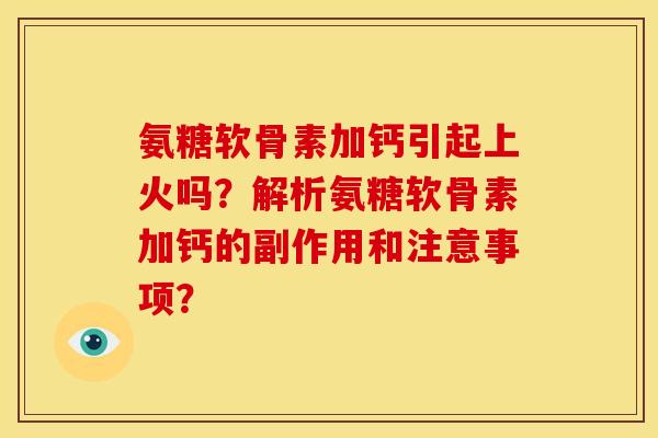 氨糖软骨素加钙引起上火吗？解析氨糖软骨素加钙的副作用和注意事项？