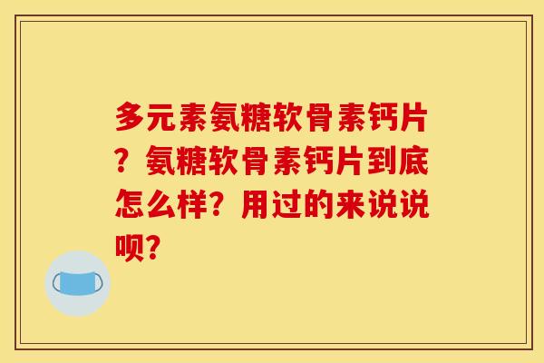 多元素氨糖软骨素钙片？氨糖软骨素钙片到底怎么样？用过的来说说呗？