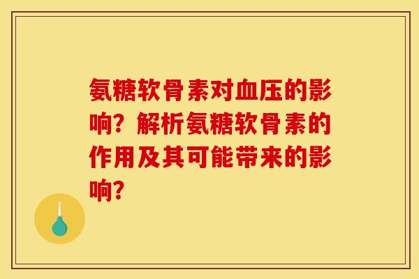 氨糖软骨素对血压的影响？解析氨糖软骨素的作用及其可能带来的影响？