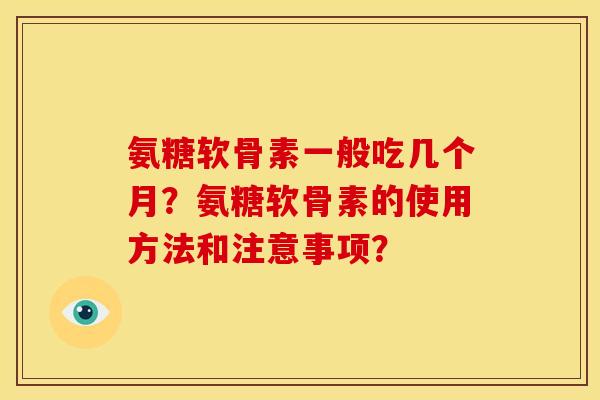 氨糖软骨素一般吃几个月？氨糖软骨素的使用方法和注意事项？