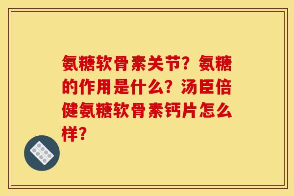 氨糖软骨素关节？氨糖的作用是什么？汤臣倍健氨糖软骨素钙片怎么样？