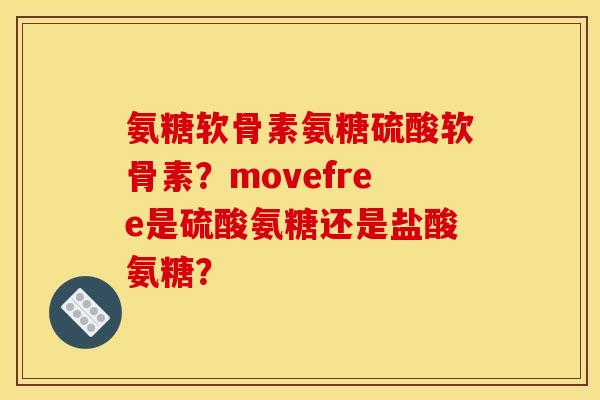 氨糖软骨素氨糖硫酸软骨素？movefree是硫酸氨糖还是盐酸氨糖？
