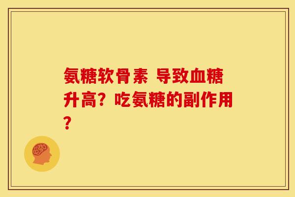 氨糖软骨素 导致血糖升高？吃氨糖的副作用？