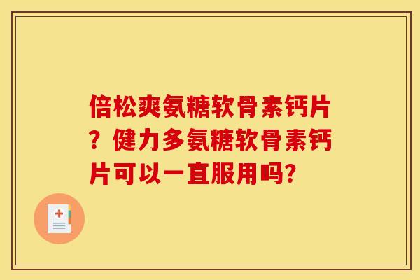 倍松爽氨糖软骨素钙片？健力多氨糖软骨素钙片可以一直服用吗？