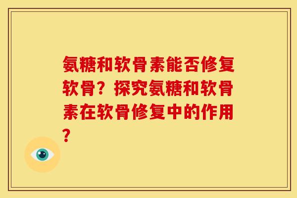 氨糖和软骨素能否修复软骨？探究氨糖和软骨素在软骨修复中的作用？