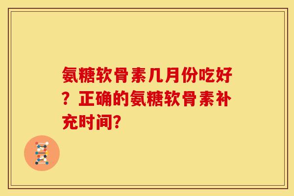 氨糖软骨素几月份吃好？正确的氨糖软骨素补充时间？