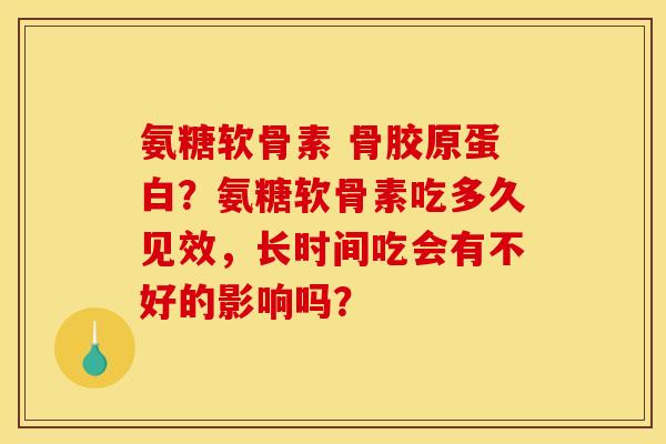 氨糖软骨素 骨胶原蛋白？氨糖软骨素吃多久见效，长时间吃会有不好的影响吗？