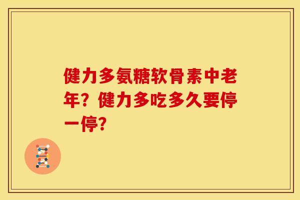 健力多氨糖软骨素中老年？健力多吃多久要停一停？