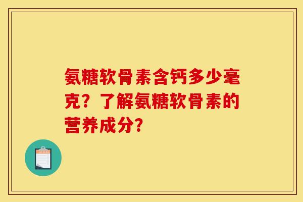 氨糖软骨素含钙多少毫克？了解氨糖软骨素的营养成分？