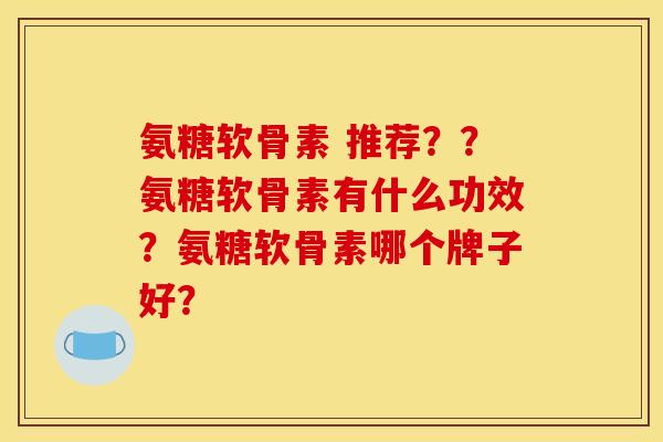 氨糖软骨素 推荐？？氨糖软骨素有什么功效？氨糖软骨素哪个牌子好？