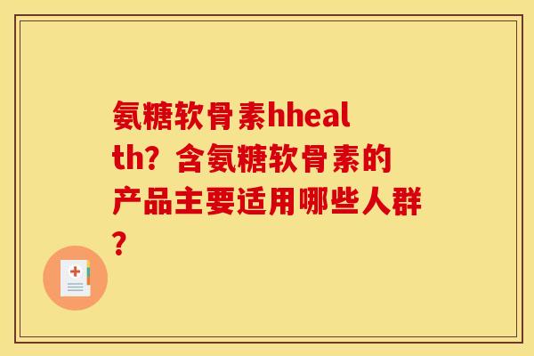 氨糖软骨素hhealth？含氨糖软骨素的产品主要适用哪些人群？