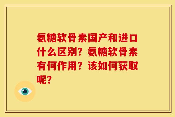 氨糖软骨素国产和进口什么区别？氨糖软骨素有何作用？该如何获取呢？