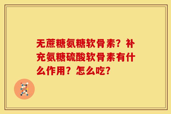无蔗糖氨糖软骨素？补充氨糖硫酸软骨素有什么作用？怎么吃？