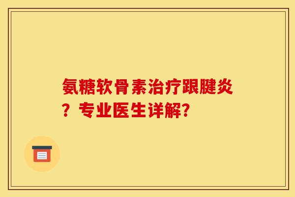 氨糖软骨素治疗跟腱炎？专业医生详解？