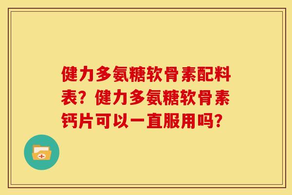 健力多氨糖软骨素配料表？健力多氨糖软骨素钙片可以一直服用吗？