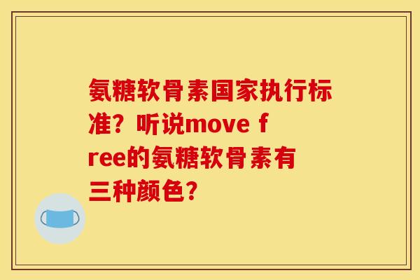 氨糖软骨素国家执行标准？听说move free的氨糖软骨素有三种颜色？
