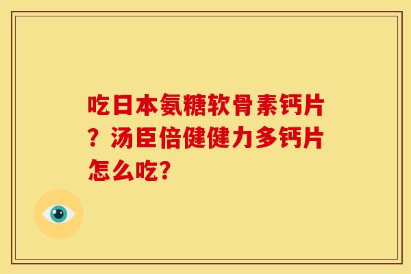 吃日本氨糖软骨素钙片？汤臣倍健健力多钙片怎么吃？