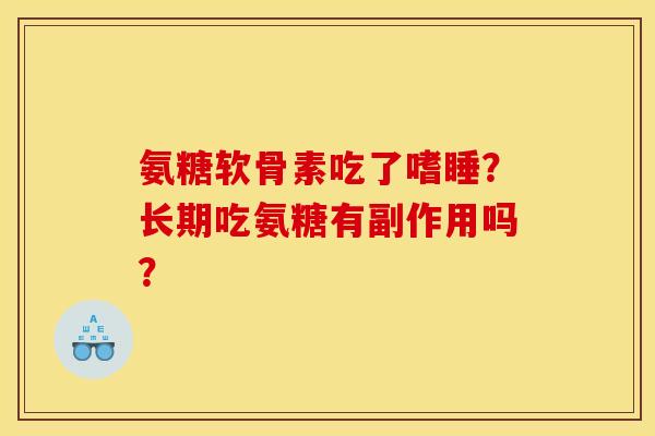 氨糖软骨素吃了嗜睡？长期吃氨糖有副作用吗？