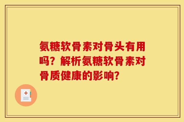 氨糖软骨素对骨头有用吗？解析氨糖软骨素对骨质健康的影响？
