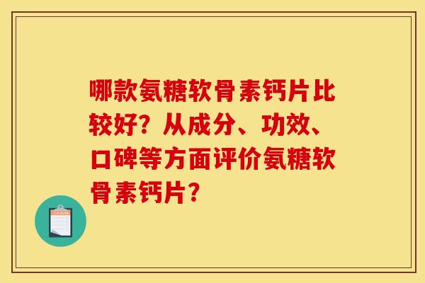 哪款氨糖软骨素钙片比较好？从成分、功效、口碑等方面评价氨糖软骨素钙片？