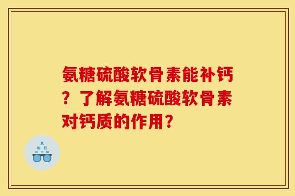 氨糖硫酸软骨素能补钙？了解氨糖硫酸软骨素对钙质的作用？