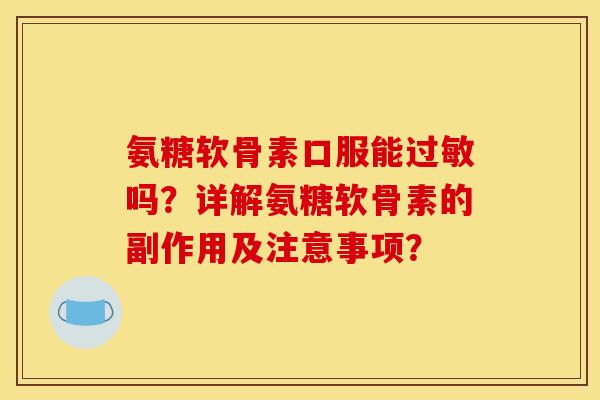 氨糖软骨素口服能过敏吗？详解氨糖软骨素的副作用及注意事项？