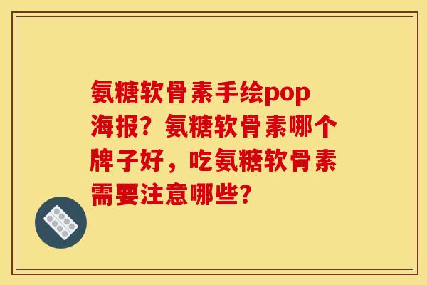 氨糖软骨素手绘pop海报？氨糖软骨素哪个牌子好，吃氨糖软骨素需要注意哪些？