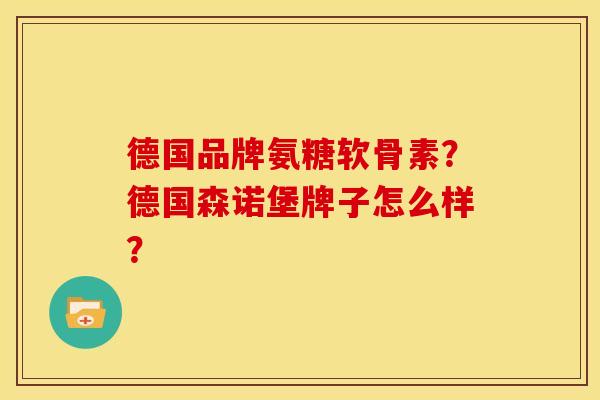 德国品牌氨糖软骨素？德国森诺堡牌子怎么样？