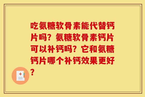 吃氨糖软骨素能代替钙片吗？氨糖软骨素钙片可以补钙吗？它和氨糖钙片哪个补钙效果更好？