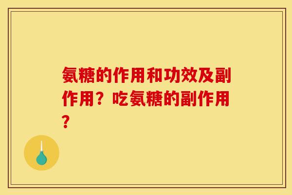 氨糖的作用和功效及副作用？吃氨糖的副作用？