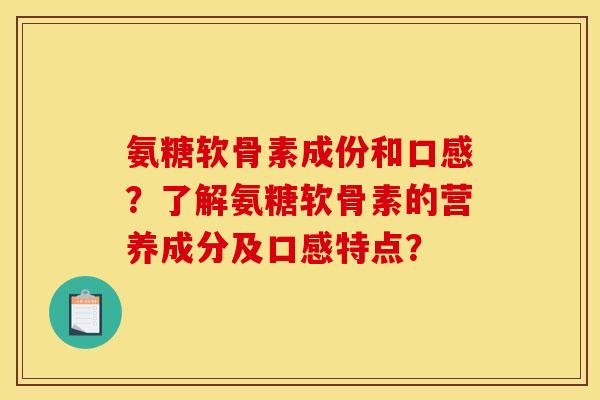 氨糖软骨素成份和口感？了解氨糖软骨素的营养成分及口感特点？