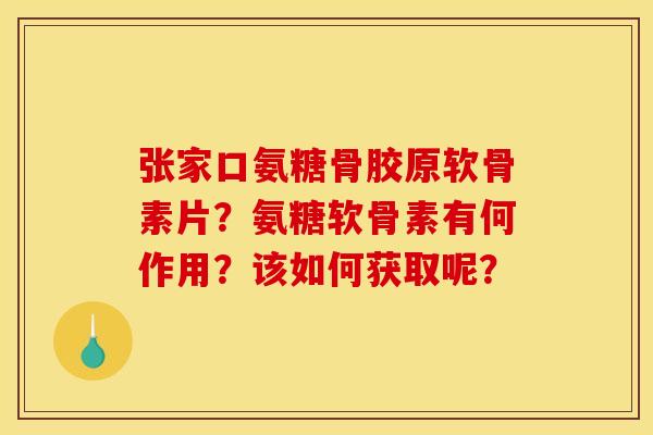 张家口氨糖骨胶原软骨素片？氨糖软骨素有何作用？该如何获取呢？