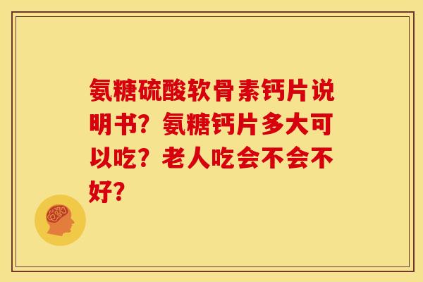 氨糖硫酸软骨素钙片说明书？氨糖钙片多大可以吃？老人吃会不会不好？