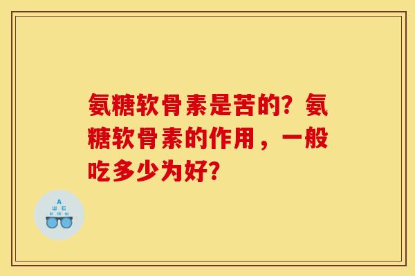 氨糖软骨素是苦的？氨糖软骨素的作用，一般吃多少为好？