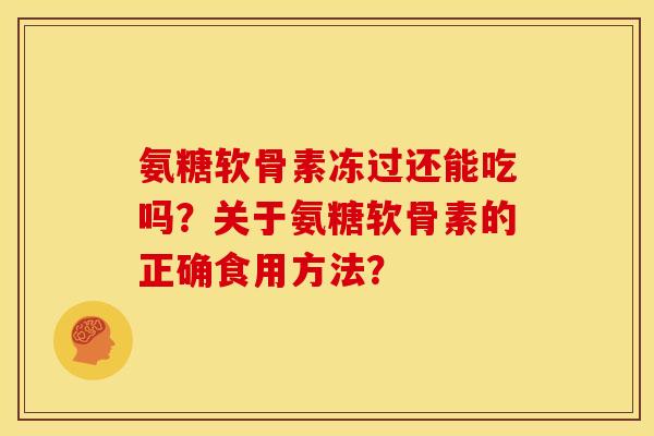 氨糖软骨素冻过还能吃吗？关于氨糖软骨素的正确食用方法？