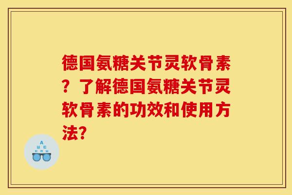 德国氨糖关节灵软骨素？了解德国氨糖关节灵软骨素的功效和使用方法？