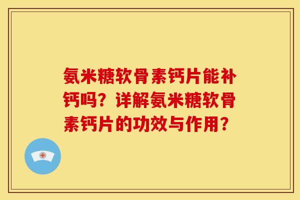 氨米糖软骨素钙片能补钙吗？详解氨米糖软骨素钙片的功效与作用？