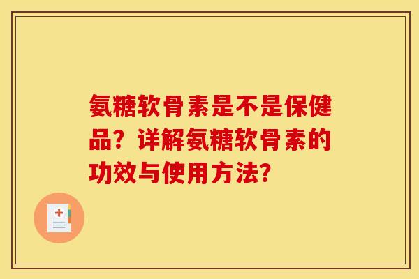 氨糖软骨素是不是保健品？详解氨糖软骨素的功效与使用方法？