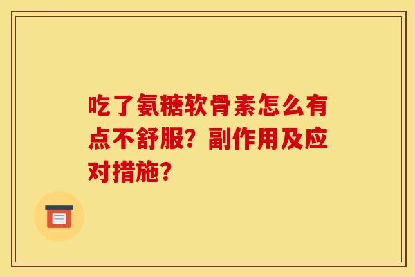 吃了氨糖软骨素怎么有点不舒服？副作用及应对措施？