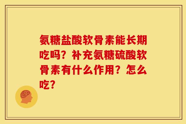 氨糖盐酸软骨素能长期吃吗？补充氨糖硫酸软骨素有什么作用？怎么吃？