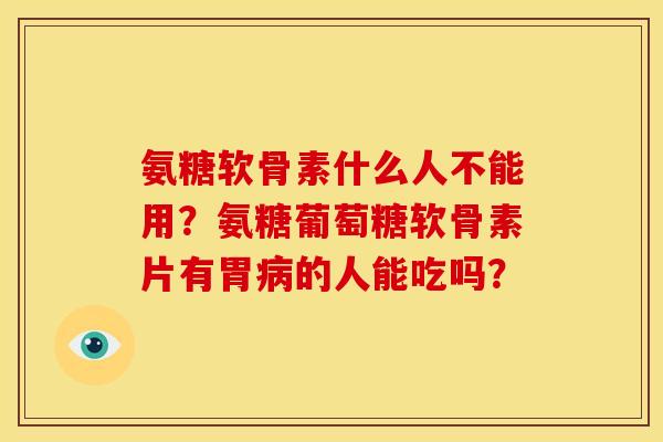 氨糖软骨素什么人不能用？氨糖葡萄糖软骨素片有胃病的人能吃吗？