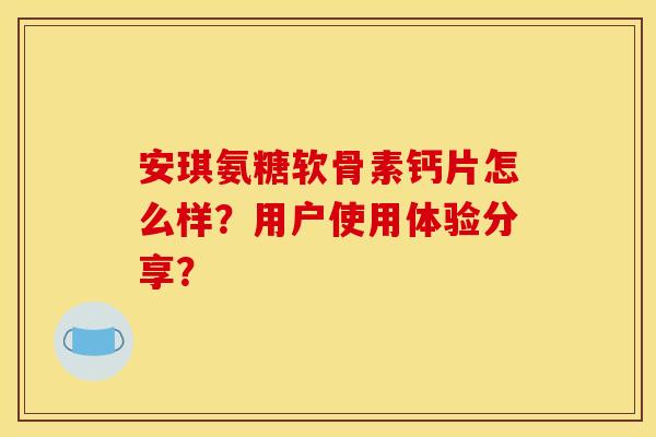 安琪氨糖软骨素钙片怎么样？用户使用体验分享？