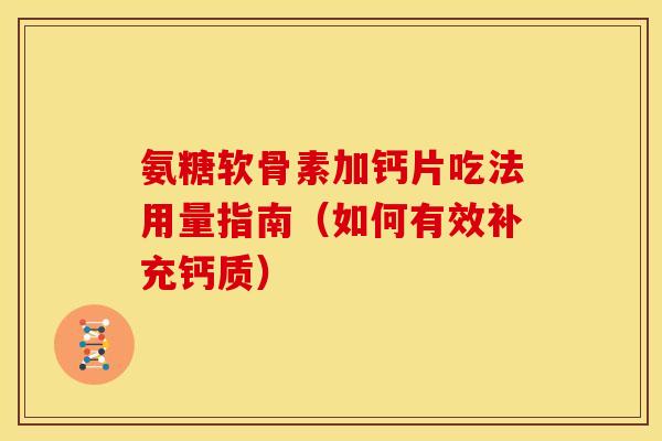 氨糖软骨素加钙片吃法用量指南（如何有效补充钙质）