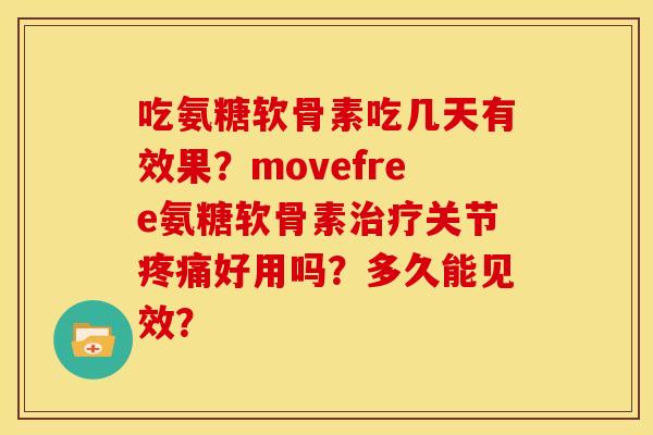 吃氨糖软骨素吃几天有效果？movefree氨糖软骨素治疗关节疼痛好用吗？多久能见效？